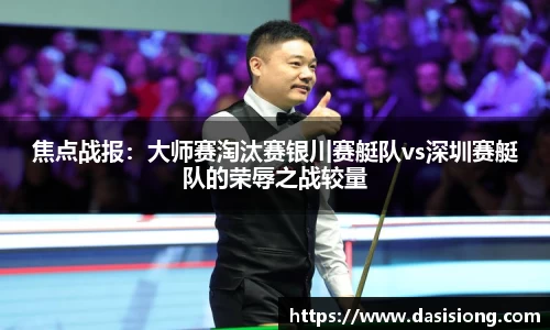 焦点战报：大师赛淘汰赛银川赛艇队vs深圳赛艇队的荣辱之战较量