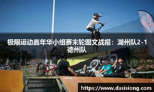极限运动嘉年华小组赛末轮图文战报：湖州队2-1德州队